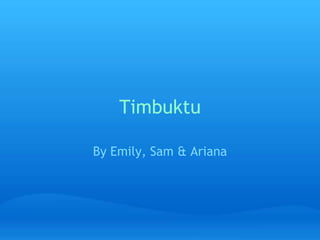 Timbuktu By Emily, Sam & Ariana 