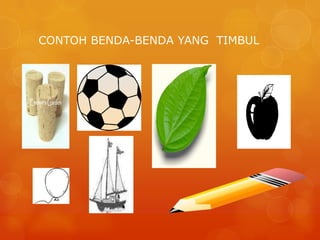 CONTOH BENDA-BENDA YANG TIMBUL
 