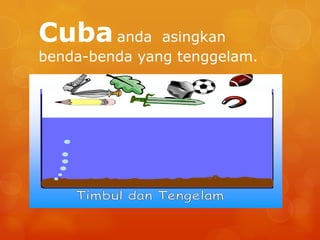Cuba anda      asingkan
benda-benda yang tenggelam.
 