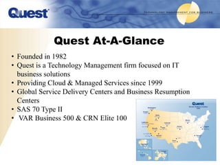 Quest At-A-Glance
• Founded in 1982
• Quest is a Technology Management firm focused on IT
  business solutions
• Providing...