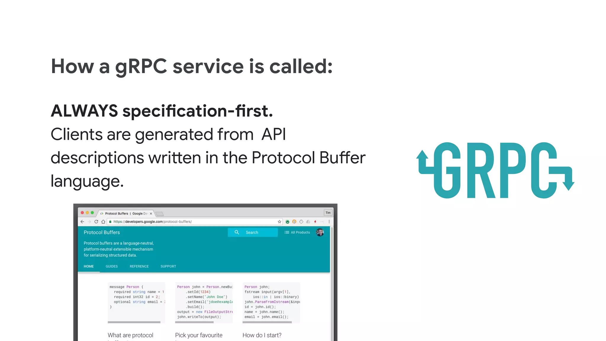 How a gRPC service is called:
ALWAYS specification-first.
Clients are generated from API
descriptions written in the Protocol Buffer
language.
 