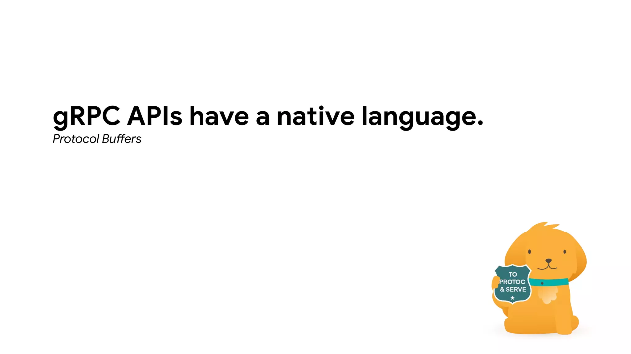 gRPC APIs have a native language.
Protocol Buffers
 