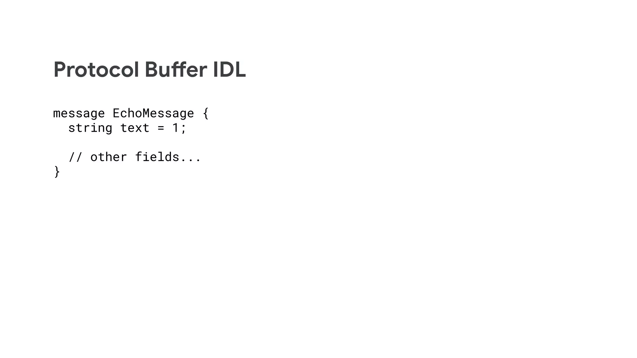 Protocol Buffer IDL
message EchoMessage {
string text = 1;
// other fields...
}
 