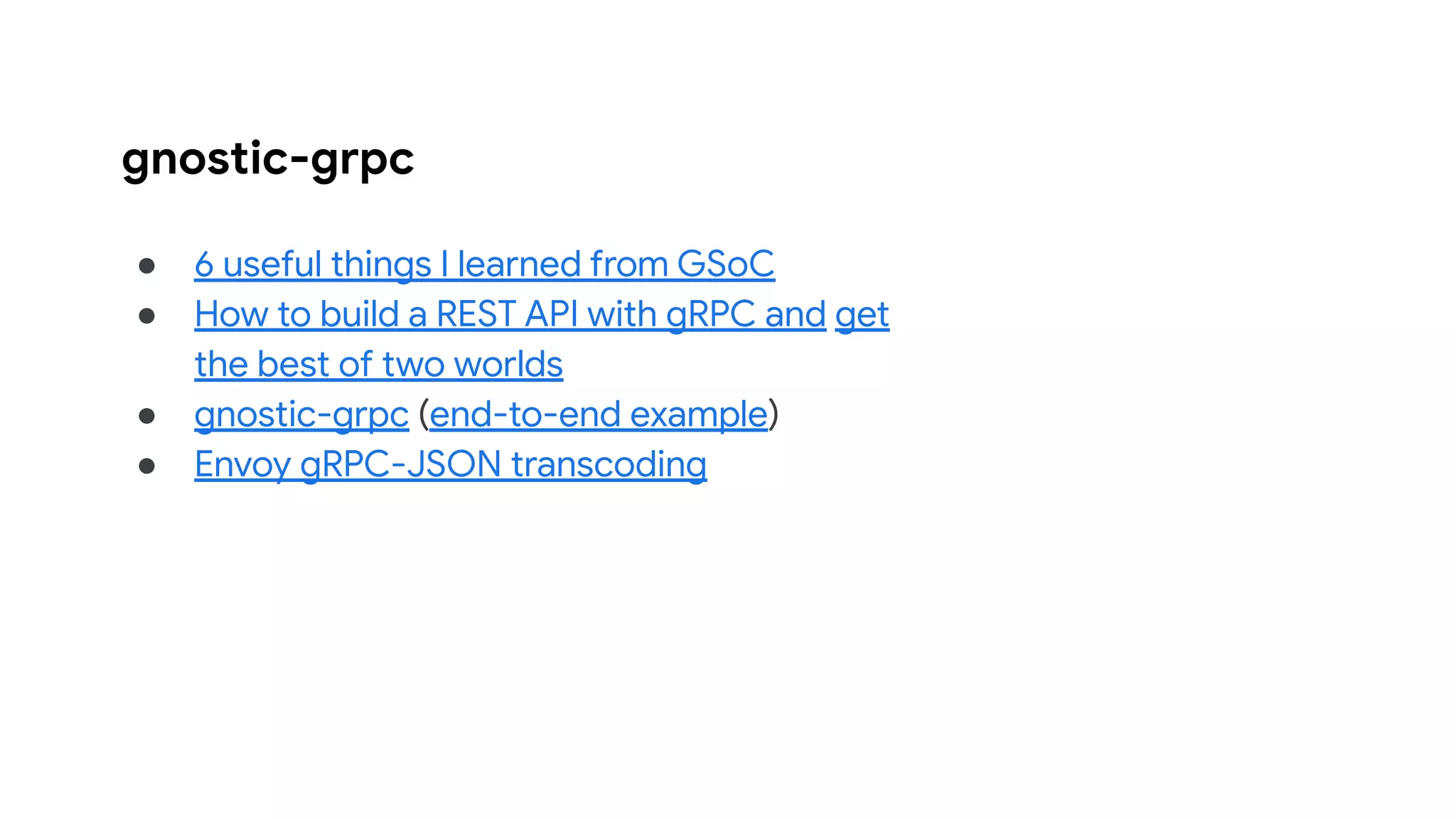 gnostic-grpc
● 6 useful things I learned from GSoC
● How to build a REST API with gRPC and get
the best of two worlds
● gnostic-grpc (end-to-end example)
● Envoy gRPC-JSON transcoding
 