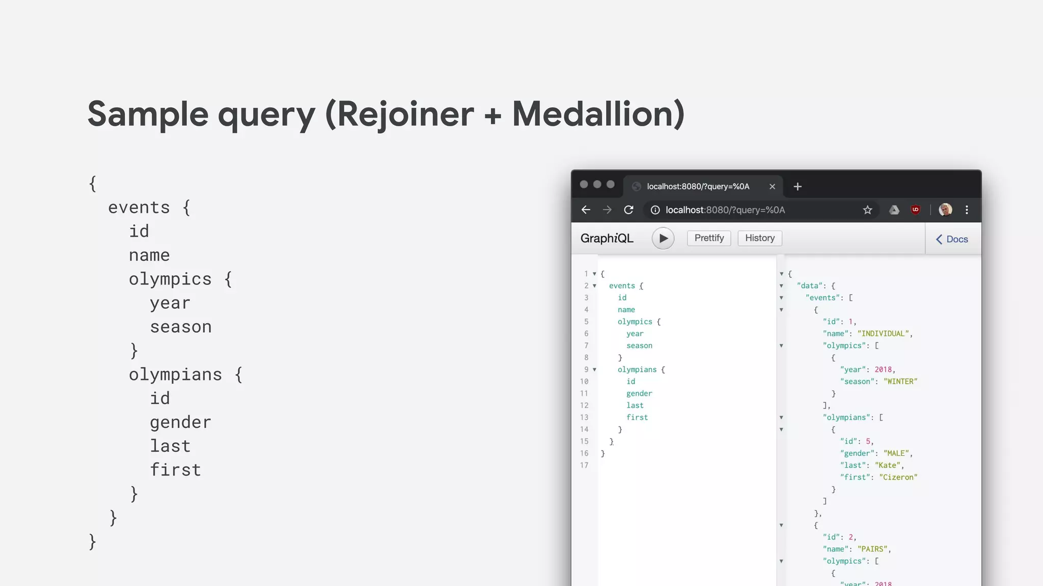 Sample query (Rejoiner + Medallion)
{
events {
id
name
olympics {
year
season
}
olympians {
id
gender
last
first
}
}
}
 