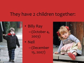 They have 2 children together:Billy Ray (October 4, 2003) Nell (December 15, 2007)