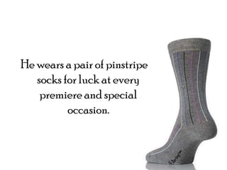 He wears a pair of pinstripe socks for luck at every premiere and special occasion.