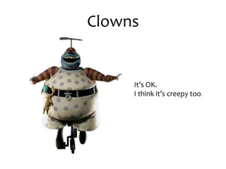 ClownsIt’s OK. I think it’s creepy too.