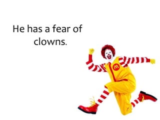 He has a fear of clowns.