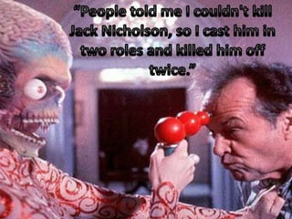 “People told me I couldn't kill Jack Nicholson, so I cast him in two roles and killed him off twice.”