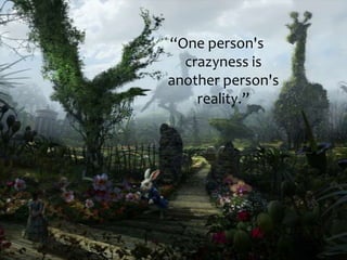 “One person's crazyness is another person's reality.”