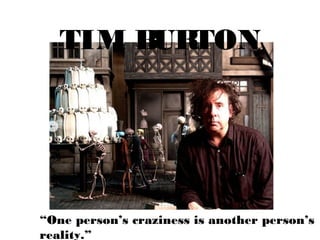 TIM BURTON
“One person’s craziness is another person’s
reality.”
 