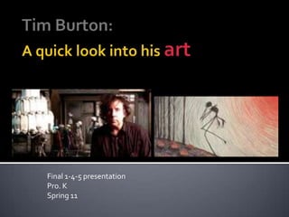 Tim Burton:A quick look into his art Final 1-4-5 presentation Pro. K Spring 11 