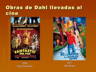 Obras de Dahl llevadas al
cine




       2009          1971
   Wes Anderson    Mel Stuart
 