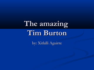 The amazing
 Tim Burton
  by: Xitlalli Aguirre
 