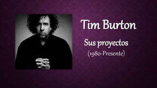 Tim Burton
Sus proyectos
(1980-Presente)
 