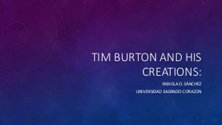 TIM BURTON AND HIS
CREATIONS:
FABIOLA D. SÁNCHEZ
UNIVERSIDAD SAGRADO CORAZON
 
