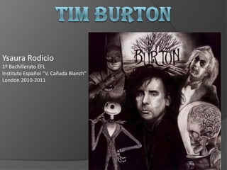 Tim Burton YsauraRodicio 1º Bachillerato EFL Instituto Español “V. Cañada Blanch” London 2010-2011 