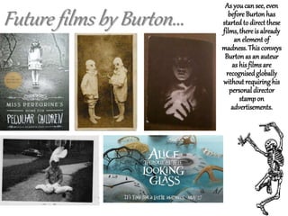 Future films by Burton...
As youcan see, even
before Burtonhas
started to direct these
films,there is already
an element of
madness. This conveys
Burtonas an auteur
as his films are
recognisedglobally
without requiringhis
personaldirector
stampon
advertisements.
 
