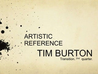 ARTISTIC
REFERENCE
   TIM BURTON
        Transition. 2nd quarter.
 