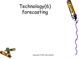 (6)Technology forecasting Copyrights © 2007 Jamil Alkhatib 