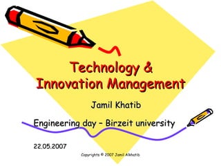 Technology & Innovation Management ,[object Object],Copyrights © 2007 Jamil Alkhatib ,[object Object],[object Object]