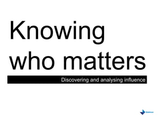 Knowing who matters Discovering and analysing influence 