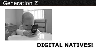Generation Z




           DIGITAL NATIVES!
 