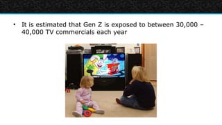 • It is estimated that Gen Z is exposed to between 30,000 –
  40,000 TV commercials each year
 