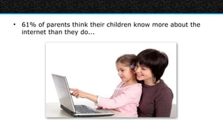 • 61% of parents think their children know more about the
  internet than they do...
 