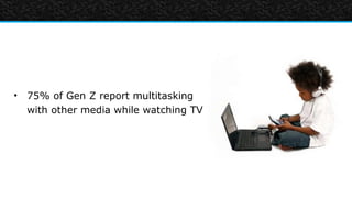 • 75% of Gen Z report multitasking
  with other media while watching TV
 