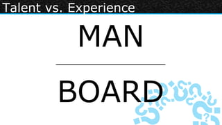 Talent vs. Experience

           MAN
        ____________________



        BOARD
 