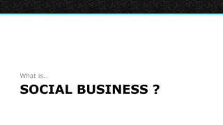 What is…

SOCIAL BUSINESS ?
 