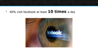 • 40% visit facebook at least   10 times   a day
 