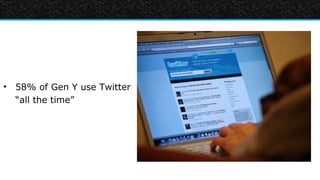 • 58% of Gen Y use Twitter
  “all the time”
 