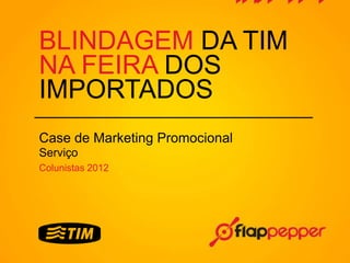 BLINDAGEM DA TIM
NA FEIRA DOS
IMPORTADOS
Case de Marketing Promocional
Serviço
Colunistas 2012
 