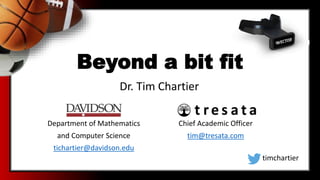 Beyond a bit fit
Department of Mathematics
and Computer Science
tichartier@davidson.edu
Dr. Tim Chartier
timchartier
Chief Academic Officer
tim@tresata.com
 