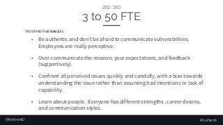 #hustlecon
3 to 50 FTE
2012 - 2013
■ Be authentic and don’t be afraid to communicate vulnerabilities.
Employees are really...