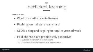 Inefficient learning
■ Word of mouth sucks in finance
■ Pitching journalists is really hard
■ SEO is a slog and is going t...