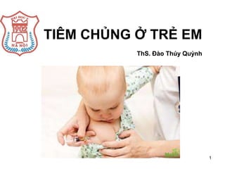 1
TIÊM CHỦNG Ở TRẺ EM
ThS. Đào Thúy Quỳnh
 