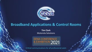Critical communications for all professional users
Broadband Applications & Control Rooms
Tim Clark
Motorola Solutions
 