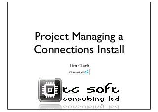 Project Managing a
Connections Install
Tim Clark
 
