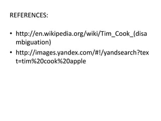 REFERENCES:

• http://en.wikipedia.org/wiki/Tim_Cook_(disa
  mbiguation)
• http://images.yandex.com/#!/yandsearch?tex
  t=tim%20cook%20apple
 