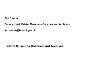 Tim Corum

Deputy Head, Bristol Museums Galleries and Archives

tim.corum@bristol.gov.uk




Bristol Museums Galleries and Archives
 