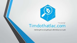 Timdothatlac.com
Hệ thống hỗ trợ cộng đồng tìm đồ thất lạc trực tuyến
“Tìm là thấy”
 