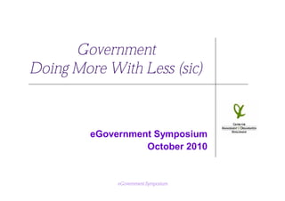 Government
Doing More With Less (sic)



         eGovernment Symposium
                   October 2010


              eGovernment Symposium
 