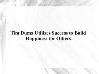 Tim Duma Utilizes Success to Build
Happiness for Others
 