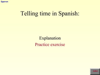Telling time in Spanish:
Explanation
Practice exercise
index
Epperson
 