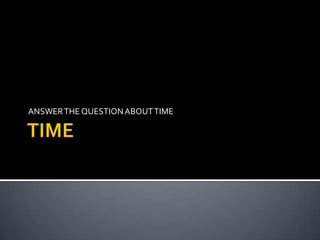 ANSWER THE QUESTION ABOUT TIME
 