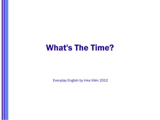 What's The Time?


 Everyday English by Inka Vilén 2012
 